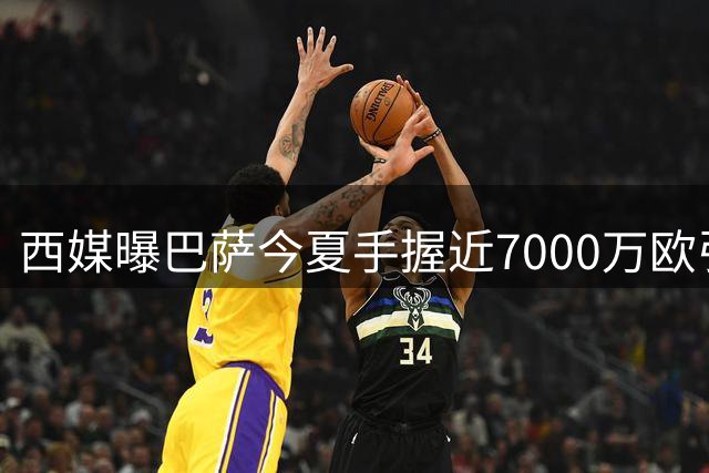 西媒曝巴萨今夏手握近7000万欧引援预算